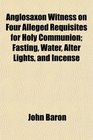 Anglosaxon Witness on Four Alleged Requisites for Holy Communion Fasting Water Alter Lights and Incense