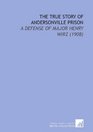 The True Story of Andersonville Prison A Defense of Major Henry Wirz