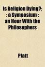 Is Religion Dying a Symposium  an Hour With the Philosophers