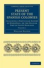Present State of the Spanish Colonies Including a Particular Report of Hispaola or the Spanish Part of Santo Domingo