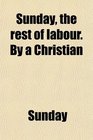 Sunday the rest of labour By a Christian