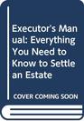 Executor's Manual Everything You Need to Know to Settle an Estate