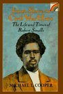 From Slave to Civil War Hero The Life and Times of Robert Smalls