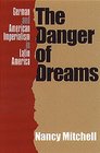 The Danger of Dreams German and American Imperialism in Latin America
