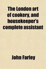 The London art of cookery and housekeeper's complete assistant