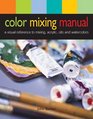 Color Mixing Manual A Visual Reference to Mixing Acrylics Oils and Watercolors