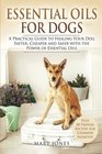 Essential Oils For Dogs A Practical Guide to Healing Your Dog Faster Cheaper and Safer with the Power of Essential Oils