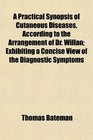 A Practical Synopsis of Cutaneous Diseases According to the Arrangement of Dr Willan Exhibiting a Concise View of the Diagnostic Symptoms