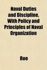 Naval Duties and Discipline With Policy and Principles of Naval Organization