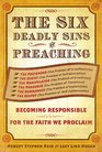 The Six Deadly Sins of Preaching Becoming Responsible for the Faith We Proclaim