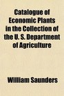 Catalogue of Economic Plants in the Collection of the U S Department of Agriculture