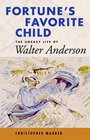 Fortune's Favorite Child The Uneasy Life of Walter Anderson