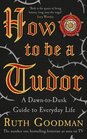 How To Be A Tudor A DawntoDusk Guide to Everyday Life
