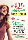 It's Not a Perfect World but I'll Take It 50 Life Lessons for Teens Like Me Who Are Kind of  Autistic
