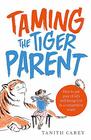 Taming the Tiger Parent How to Put Your Child's WellBeing First in a Competitive World