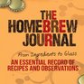 The Homebrew Journal From Ingredients to Glass An Essential Record of Recipes and Observations