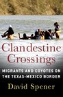 Clandestine Crossings Migrants and Coyotes on the TexasMexico Border