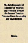 The Autobiography of an Electron Wherein the Scientific Ideas of the Present Time Are Explained in an Interesting and Novel Fashion