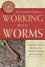 The Complete Guide to Working with Worms Using the Gardener's Best Friend for Organic Gardening and Composting