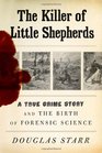 The Killer of Little Shepherds A True Crime Story and the Birth of Forensic Science