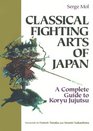 Classical Fighting Arts of Japan: A Complete Guide to Koryu Jujutsu (Bushido--The Way of the Warrior)