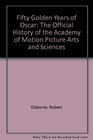 Fifty Golden Years of Oscar The Official History of the Academy of Motion Picture Arts and Sciences