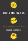 Three Big Bangs MatterEnergy Life Mind
