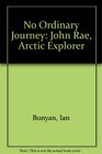 No Ordinary Journey John Rae Arctic Explorer