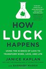 How Luck Happens Using the Science of Luck to Transform Work Love and Life