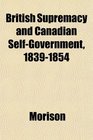 British Supremacy and Canadian SelfGovernment 18391854