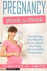 Pregnancy Week by Week Everything You Need to Know About Your Baby and a Healthy Pregnancy