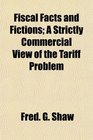 Fiscal Facts and Fictions A Strictly Commercial View of the Tariff Problem