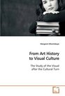 From Art History to Visual Culture The Study of the Visual after the Cultural Turn