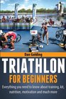 Triathlon For Beginners Everything you need to know about training nutrition kit motivation racing and much more