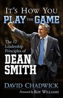 It's How You Play the Game The 12 Leadership Principles of Dean Smith