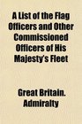A List of the Flag Officers and Other Commissioned Officers of His Majesty's Fleet