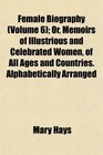 Female Biography  Or Memoirs of Illustrious and Celebrated Women of All Ages and Countries Alphabetically Arranged