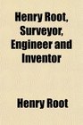 Henry Root Surveyor Engineer and Inventor