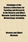 Catalogue of the Science Collections for Teaching and Research in the Victoria and Albert Museum South Kensington Meteorology Including