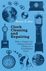 Clock Cleaning and Repairing  With a Chapter on Adding QuarterChimes to a Grandfather Clock
