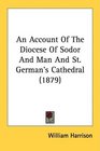 An Account Of The Diocese Of Sodor And Man And St German's Cathedral