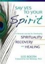 Say Yes to Your Spirit: A Personal Journey for Developing Spirituality, Recovery, and Healing