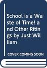 School Is a Waste of Time And Other Ritings by Just William