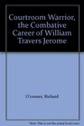Courtroom Warrior the Combative Career of William Travers Jerome