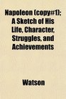 Napoleon  A Sketch of His Life Character Struggles and Achievements