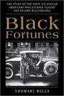 Black Fortunes The Story of the First Six African Americans Who Escaped Slavery and Became Millionaires