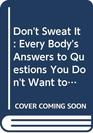 Don't Sweat It Every Body's Answers to Questions You Don't Want to Ask