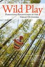 Wild Play Parenting Adventures in the Great Outdoors