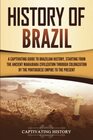History of Brazil A Captivating Guide to Brazilian History Starting from the Ancient Marajoara Civilization through Colonization by the Portuguese Empire to the Present