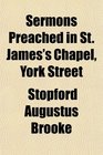Sermons Preached in St James's Chapel York Street